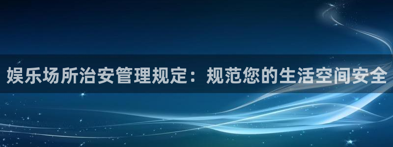 pg国际官网：娱乐场所治安管理规定：规范您的生活空间安全