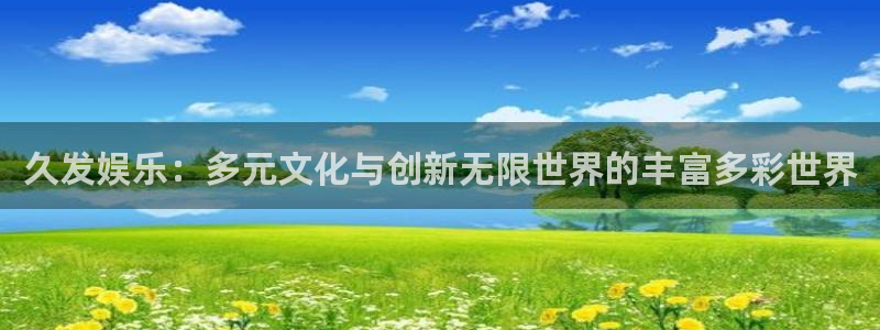 pg国际下载：久发娱乐：多元文化与创新无限世界的丰富多彩世界