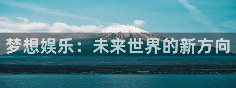pg国际平台：梦想娱乐：未来世界的新方向